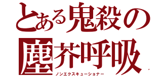 とある鬼殺の塵芥呼吸（ノンエクスキューショナー）