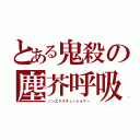 とある鬼殺の塵芥呼吸（ノンエクスキューショナー）