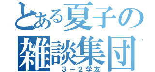 とある夏子の雑談集団（ ３－２学友）