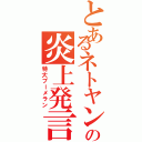 とあるネトヤンの炎上発言Ⅱ（特大ブーメラン）