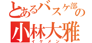 とあるバスケ部の小林大雅（イケメン）