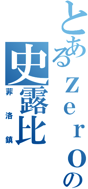 とあるｚｅｒｏの史露比Ⅱ（菲洛鎮）