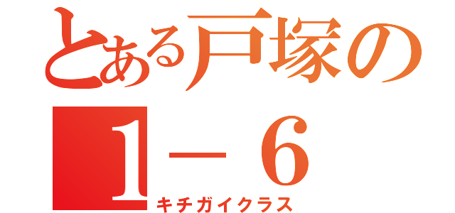 とある戸塚の１－６（キチガイクラス）