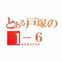 とある戸塚の１－６（キチガイクラス）