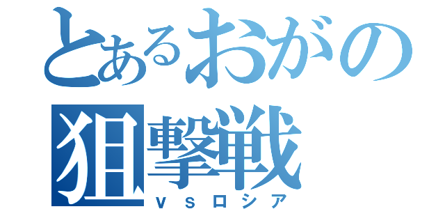 とあるおがの狙撃戦（ｖｓロシア）