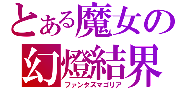 とある魔女の幻燈結界（ファンタズマゴリア）