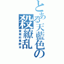 とある天藍色の殺繚乱Ⅱ（賣萌的馬醉木）