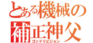 とある機械の補正神父（ゴッドリビジョン）