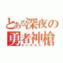 とある深夜の勇者神槍（ロンギヌス）