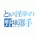 とある淫夢の野球選手（タダノカズヒト）