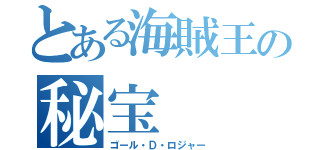 とある海賊王の秘宝（ゴール・Ｄ・ロジャー）