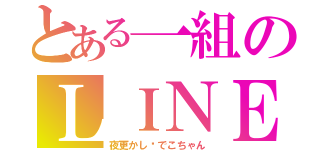 とある一組のＬＩＮＥばか（夜更かし♡でこちゃん）