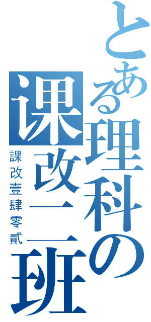 とある理科の课改二班（課改壹肆零貳）