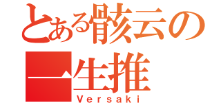 とある骸云の一生推（Ｖｅｒｓａｋｉ）