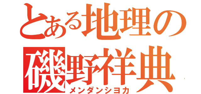 とある地理の磯野祥典（メンダンシヨカ）