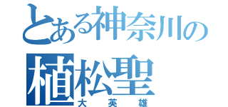 とある神奈川の植松聖（大英雄）