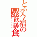 とある今福の暴飲暴食（グラットン）