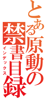 とある原動の禁書目録（インデックス）