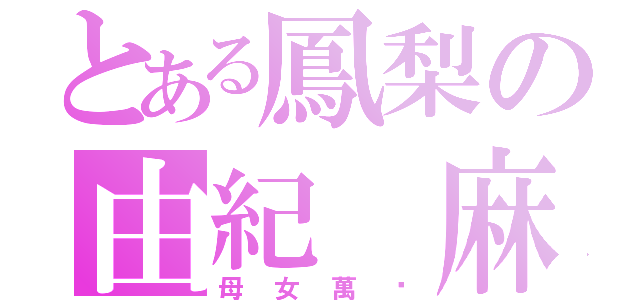 とある鳳梨の由紀 麻友（母女萬歲）