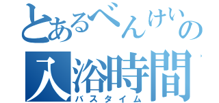 とあるべんけいの入浴時間（バスタイム）