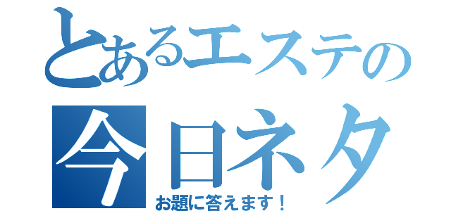 とあるエステの今日ネタ（お題に答えます！）