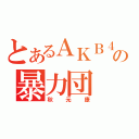 とあるＡＫＢ４８の暴力団（秋元康）