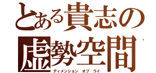 とある貴志の虚勢空間（ディメンション オブ ライ）