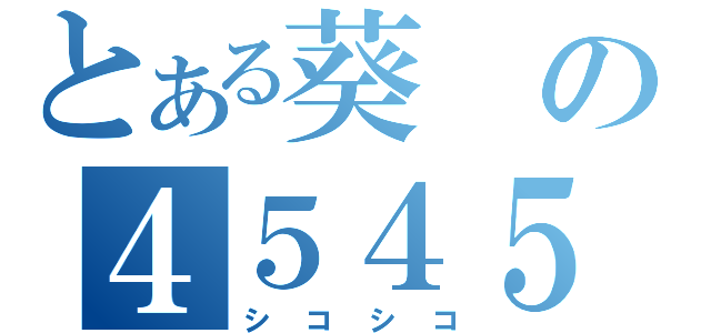 とある葵の４５４５（シコシコ）