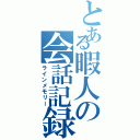 とある暇人の会話記録Ⅱ（ラインメモリー）