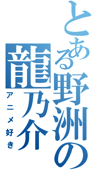 とある野洲の龍乃介（アニメ好き）