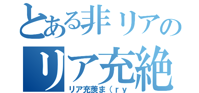 とある非リアのリア充絶滅運動（リア充羨ま（ｒｙ）