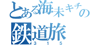 とある海未キチの鉄道旅（３１５）