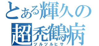 とある輝久の超禿鶴病（ツルツルヒサ）