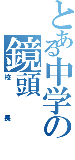 とある中学の鏡頭（校長）