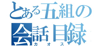 とある五組の会話目録（カオス）