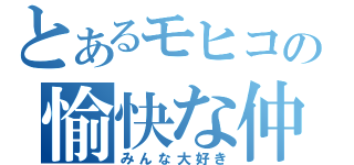 とあるモヒコの愉快な仲間（みんな大好き）