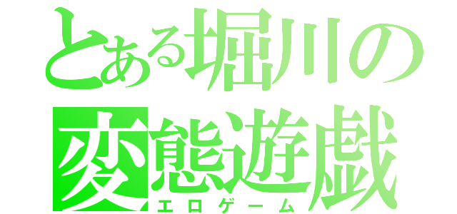 とある堀川の変態遊戯（エロゲーム）