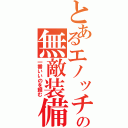 とあるエノッチの無敵装備（一番いいのを頼む）