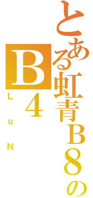 とある虹青Ｂ８のＢ４（ＬｕＮ）