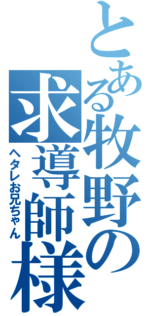 とある牧野の求導師様（ヘタレお兄ちゃん）