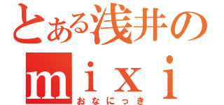 とある浅井のｍｉｘｉ（おなにっき）