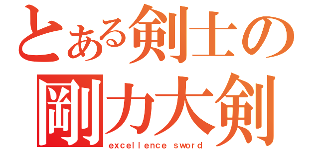 とある剣士の剛力大剣（ｅｘｃｅｌｌｅｎｃｅ ｓｗｏｒｄ）