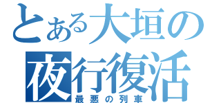 とある大垣の夜行復活（最悪の列車）