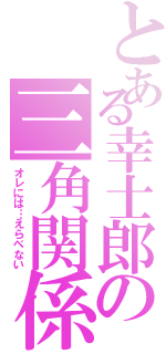 とある幸士郎の三角関係（オレには…えらべない）