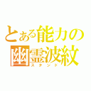 とある能力の幽霊波紋（スタンド）