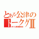 とある公津のトークグループⅡ（まりん撲滅委員会）