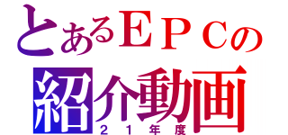 とあるＥＰＣの紹介動画（２１年度）