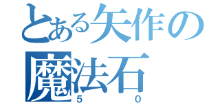 とある矢作の魔法石（５０）