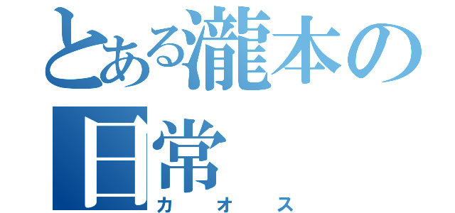 とある瀧本の日常（カオス）