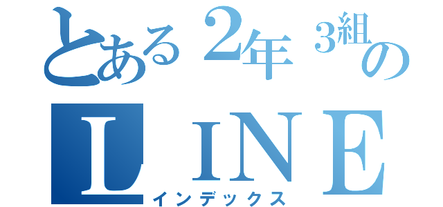 とある２年３組のＬＩＮＥ（インデックス）